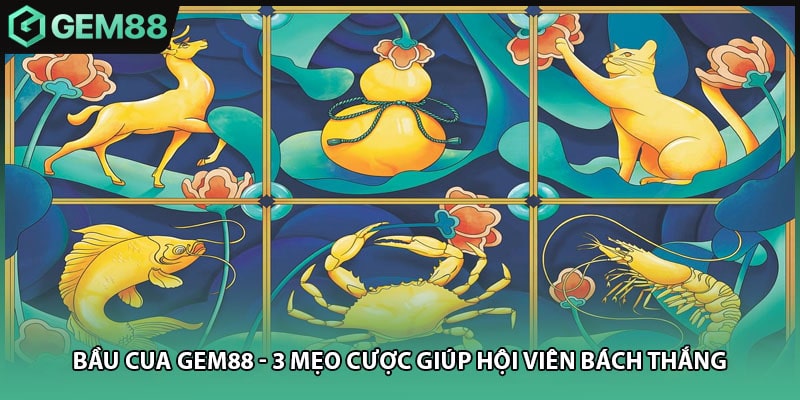 Bầu Cua GEM88 - 3 Mẹo Cược Giúp Hội Viên Bách Thắng
