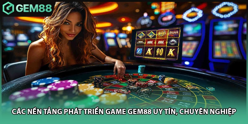 Các Nền Tảng Phát Triển Game GEM88 Uy Tín, Chuyên Nghiệp
