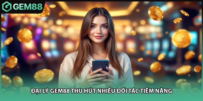 Đại lý GEM88 thu hút nhiều đối tác tiềm năng