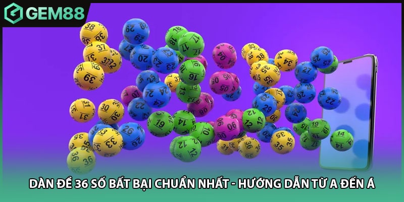 Dàn Đề 36 Số Bất Bại Chuẩn Nhất - Hướng Dẫn Từ A Đến Á