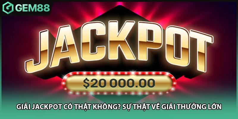 Giải Jackpot Có Thật Không? Sự Thật Về Giải Thưởng Lớn