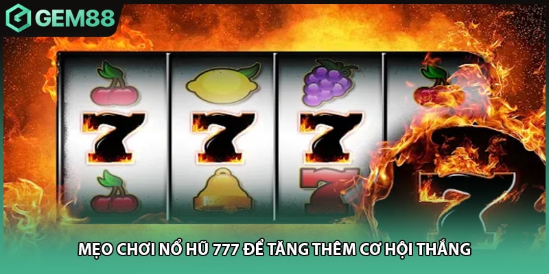 Mẹo chơi nổ hũ 777 để tăng thêm cơ hội thắng