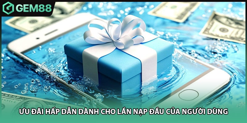 Ưu đãi hấp dẫn dành cho lần nạp đầu của người dùng